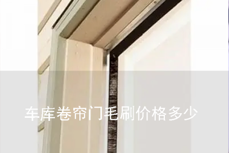 車庫卷簾門毛刷價格多少 車庫卷簾門毛刷價格多少